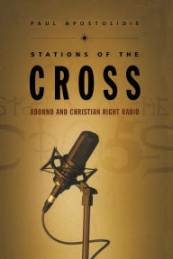 Title: Stations of the Cross: Adorno and Christian Right Radio, Author: Paul Apostolidis