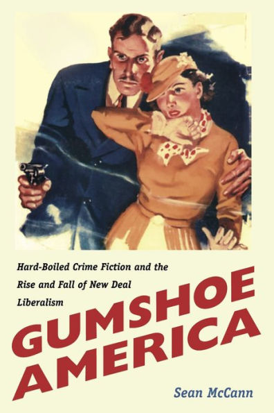 Gumshoe America: Hard-Boiled Crime Fiction and the Rise and Fall of New Deal Liberalism