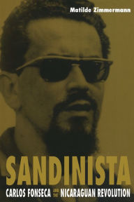 Title: Sandinista: Carlos Fonseca and the Nicaraguan Revolution, Author: Matilde Zimmermann