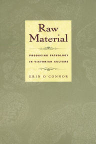 Title: Raw Material: Producing Pathology in Victorian Culture, Author: Erin O'Connor