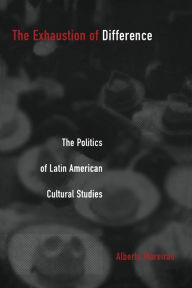 Title: Exhaustion of Difference- PB: The Politics of Latin American Cultural Studies, Author: Alberto  Moreiras