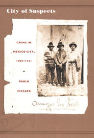 Title: City of Suspects: Crime in Mexico City, 1900-1931 / Edition 1, Author: Pablo Piccato