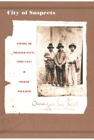 Title: City of Suspects: Crime in Mexico City, 1900-1931 / Edition 1, Author: Pablo Piccato