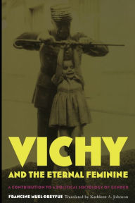 Title: Vichy and the Eternal Feminine: A Contribution to a Political Sociology of Gender, Author: Francine Muel-Dreyfus