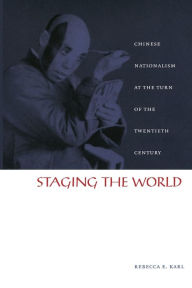 Title: Staging the World: Chinese Nationalism at the Turn of the Twentieth Century, Author: Rebecca E. Karl