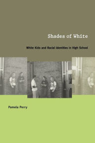 Title: Shades of White: White Kids and Racial Identities in High School / Edition 1, Author: Pamela Perry