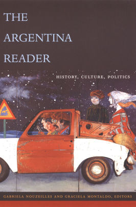 The Argentina Reader History Culture Politics Edition 1 By Gabriela Nouzeilles 9780822329145 Paperback Barnes Noble