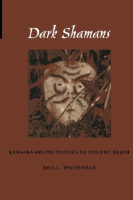 Title: Dark Shamans: Kanaimà and the Poetics of Violent Death, Author: Neil L. Whitehead