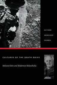 Title: Cultures of the Death Drive: Melanie Klein and Modernist Melancholia, Author: Esther Sánchez-Pardo