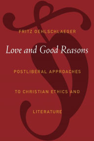 Title: Love and Good Reasons: Postliberal Approaches to Christian Ethics and Literature, Author: Fritz Oehlschlaeger
