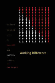 Title: Working Difference: Women's Working Lives in Hungary and Austria, 1945-1995, Author: Éva Fodor
