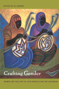 Title: Crafting Gender: Women and Folk Art in Latin America and the Caribbean, Author: Eli Bartra