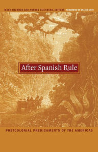 Title: After Spanish Rule: Postcolonial Predicaments of the Americas, Author: Mark Thurner