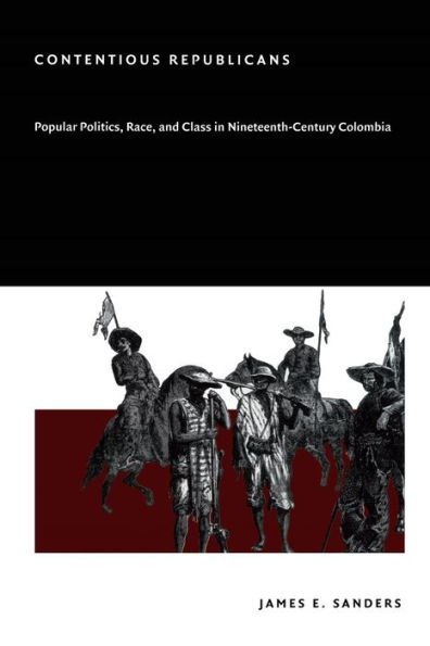 Contentious Republicans: Popular Politics, Race, and Class in Nineteenth-Century Colombia / Edition 1