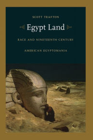 Title: Egypt Land: Race and Nineteenth-Century American Egyptomania, Author: Scott Trafton