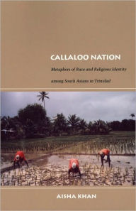Title: Callaloo Nation: Metaphors of Race and Religious Identity among South Asians in Trinidad / Edition 1, Author: Aisha Khan