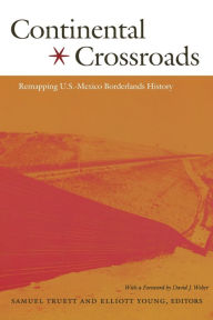 Title: Continental Crossroads: Remapping U.S.-Mexico Borderlands History / Edition 1, Author: Samuel Truett