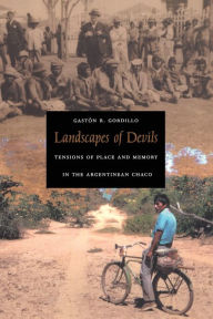 Title: Landscapes of Devils: Tensions of Place and Memory in the Argentinean Chaco / Edition 1, Author: Gastón R. Gordillo