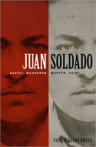 Title: Juan Soldado: Rapist, Murderer, Martyr, Saint, Author: Paul J Vanderwood