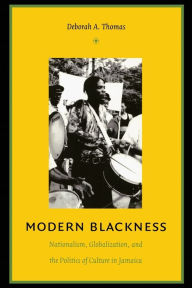 Title: Modern Blackness: Nationalism, Globalization, and the Politics of Culture in Jamaica / Edition 1, Author: Deborah A. Thomas