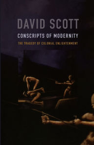 Title: Conscripts of Modernity: The Tragedy of Colonial Enlightenment, Author: David Scott