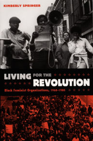 Title: Living for the Revolution: Black Feminist Organizations, 1968-1980 / Edition 1, Author: Kimberly Springer