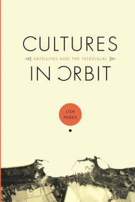 Title: Cultures in Orbit: Satellites and the Televisual / Edition 1, Author: Lisa Parks