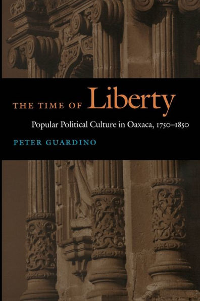 The Time of Liberty: Popular Political Culture in Oaxaca, 1750-1850 / Edition 1