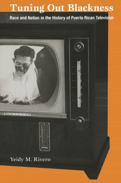Tuning Out Blackness: Race and Nation in the History of Puerto Rican Television / Edition 1