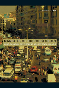 Title: Markets of Dispossession: NGOs, Economic Development, and the State in Cairo / Edition 1, Author: Julia Elyachar