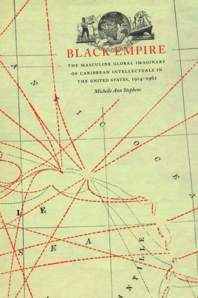 Black Empire: The Masculine Global Imaginary of Caribbean Intellectuals in the United States, 1914-1962 / Edition 1