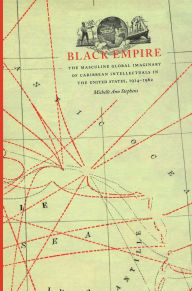 Title: Black Empire: The Masculine Global Imaginary of Caribbean Intellectuals in the United States, 1914-1962 / Edition 1, Author: Michelle Ann Stephens