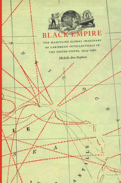Black Empire: The Masculine Global Imaginary of Caribbean Intellectuals in the United States, 1914-1962 / Edition 1