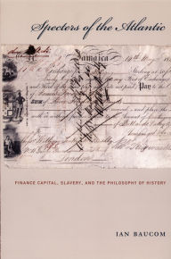 Title: Specters of the Atlantic: Finance Capital, Slavery, and the Philosophy of History / Edition 1, Author: Ian Baucom