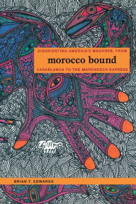 Title: Morocco Bound: Disorienting America's Maghreb, from Casablanca to the Marrakech Express / Edition 1, Author: Brian Edwards