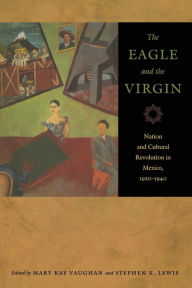 Title: The Eagle and the Virgin: Nation and Cultural Revolution in Mexico, 1920-1940 / Edition 1, Author: Mary Kay Vaughan