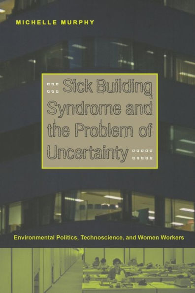 Sick Building Syndrome and the Problem of Uncertainty: Environmental Politics, Technoscience, and Women Workers / Edition 1