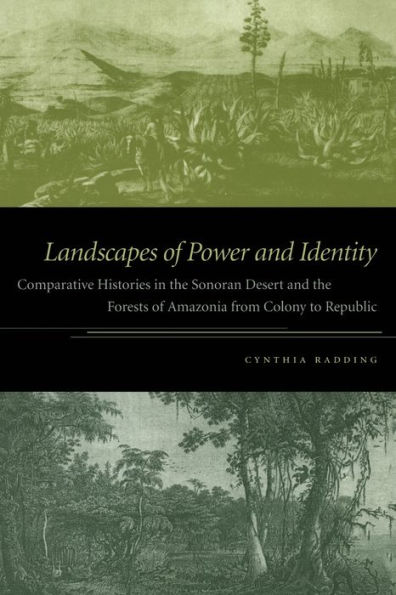 Landscapes of Power and Identity: Comparative Histories in the Sonoran Desert and the Forests of Amazonia from Colony to Republic / Edition 1