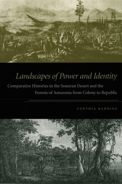 Landscapes of Power and Identity: Comparative Histories in the Sonoran Desert and the Forests of Amazonia from Colony to Republic / Edition 1