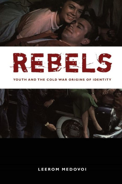 Rebels: Youth and the Cold War Origins of Identity