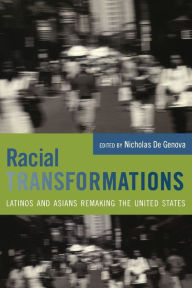 Title: Racial Transformations: Latinos and Asians Remaking the United States, Author: Nicholas De Genova