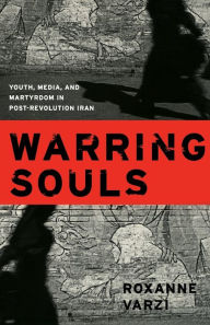 Title: Warring Souls: Youth, Media, and Martyrdom in Post-Revolution Iran / Edition 1, Author: Roxanne Varzi