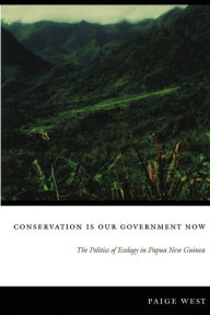 Title: Conservation Is Our Government Now: The Politics of Ecology in Papua New Guinea / Edition 1, Author: Paige West
