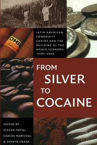 Title: From Silver to Cocaine: Latin American Commodity Chains and the Building of the World Economy, 1500-2000 / Edition 1, Author: Steven Topik
