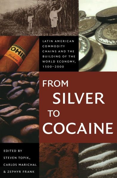 From Silver to Cocaine: Latin American Commodity Chains and the Building of the World Economy, 1500-2000 / Edition 1