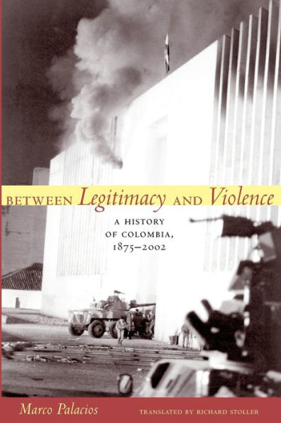 Between Legitimacy and Violence: A History of Colombia, 1875-2002 / Edition 1