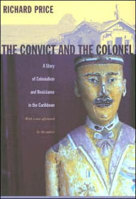 Title: The Convict and the Colonel: A Story of Colonialism and Resistance in the Caribbean / Edition 1, Author: Richard Price