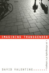 Title: Imagining Transgender: An Ethnography of a Category, Author: David Valentine