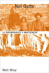 Title: Not Quite White: White Trash and the Boundaries of Whiteness / Edition 1, Author: Matt Wray
