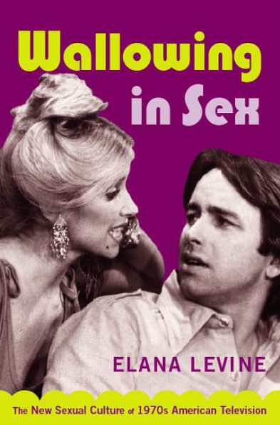 Wallowing in Sex: The New Sexual Culture of 1970s American Television / Edition 1